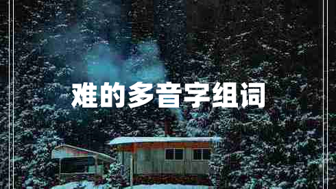 難的多音字組詞 難的多音字組詞
