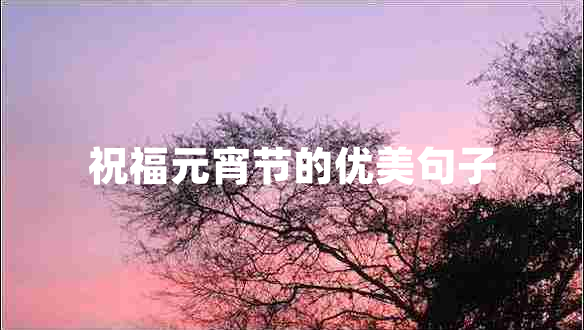 祝福元宵節(jié)的優(yōu)美句子