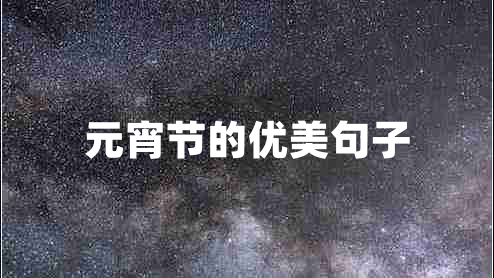 元宵節(jié)的優(yōu)美句子 元宵節(jié)的優(yōu)美句子