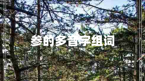 參的多音字組詞 參的多音字組詞