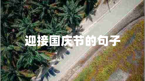 迎接國慶節(jié)的句子 迎接國慶節(jié)的句子