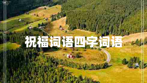 祝福詞語(yǔ)四字詞語(yǔ) 祝福詞語(yǔ)四字詞語(yǔ)