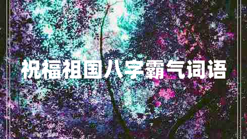 祝福祖國(guó)八字霸氣詞語(yǔ) 祝福祖國(guó)八字霸氣詞語(yǔ)