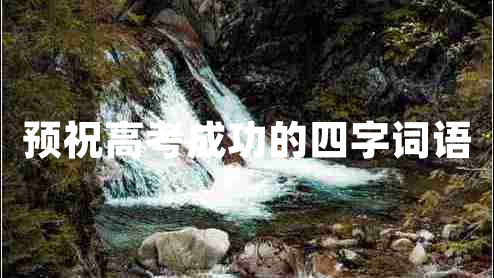 預(yù)祝高考成功的四字詞語(yǔ)