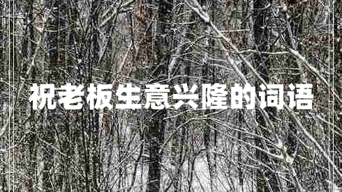 祝老板生意興隆的詞語(yǔ)