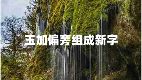 玉加偏旁組成新字