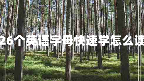 26個(gè)英語(yǔ)字母快速學(xué)怎么讀 26個(gè)英語(yǔ)字母快速學(xué)怎么讀