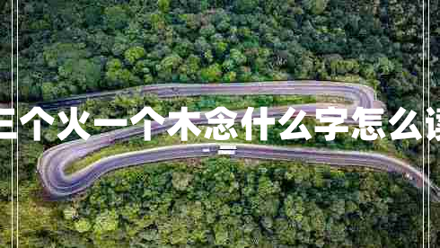 三個火一個木念什么字怎么讀