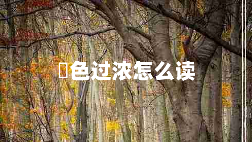 輼色過濃怎么讀