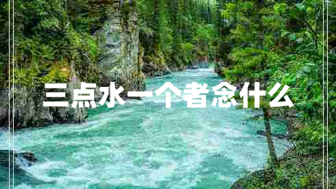 三點(diǎn)水一個(gè)者念什么