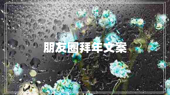 朋友圈拜年文案 朋友圈拜年文案