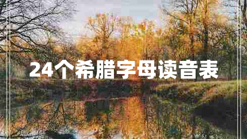 24個(gè)希臘字母讀音表 24個(gè)希臘字母讀音表