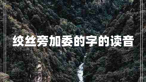 絞絲旁加委的字的讀音