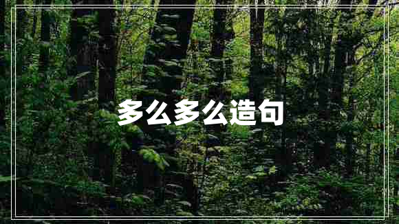 多么多么造句 多么多么造句