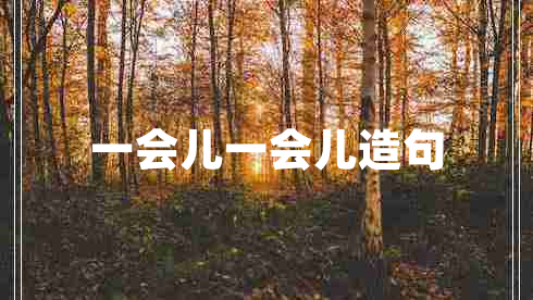 一會(huì)兒一會(huì)兒造句