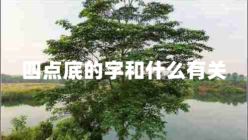 四點(diǎn)底的字和什么有關(guān)