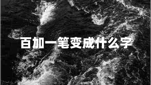 百加一筆變成什么字 百加一筆變成什么字