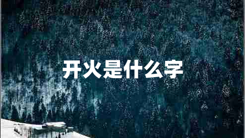 開(kāi)火是什么字 開(kāi)火是什么字