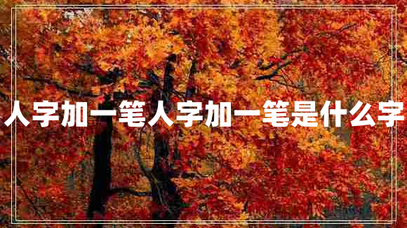 人字加一筆人字加一筆是什么字