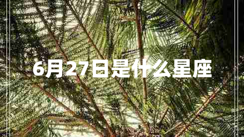 6月27日是什么星座 6月27日是什么星座