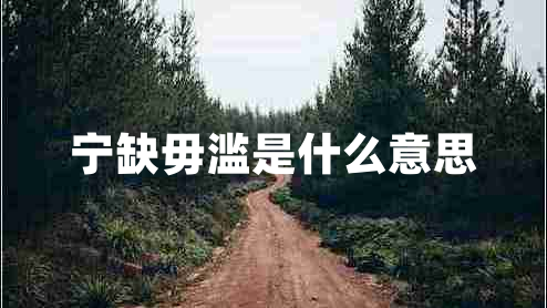 寧缺毋濫是什么意思 寧缺毋濫是什么意思