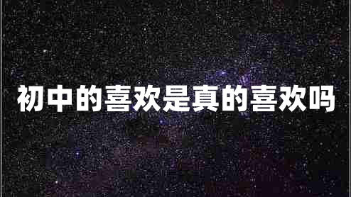 初中的喜歡是真的喜歡嗎