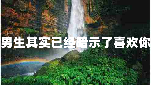 男生其實(shí)已經(jīng)暗示了喜歡你