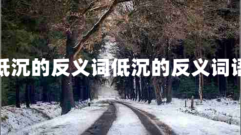 低沉的反義詞低沉的反義詞語