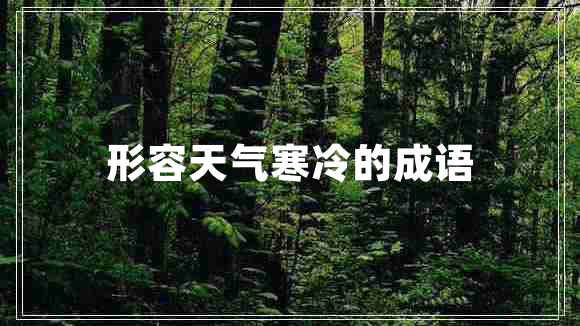 形容天氣寒冷的成語 形容天氣寒冷的成語