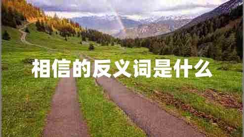 相信的反義詞是什么 相信的反義詞是什么