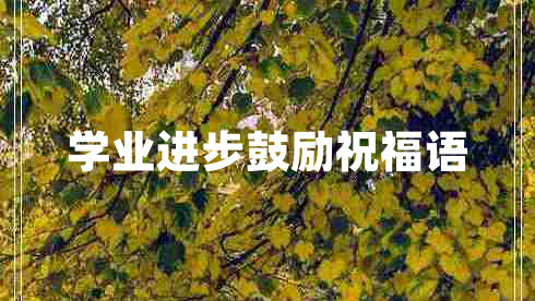 學業(yè)進步鼓勵祝福語 學業(yè)進步鼓勵祝福語