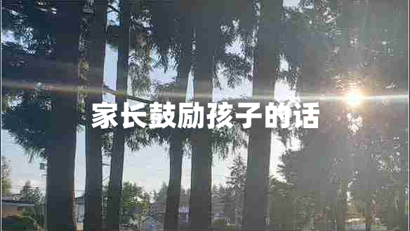 家長(zhǎng)鼓勵(lì)孩子的話 家長(zhǎng)鼓勵(lì)孩子的話