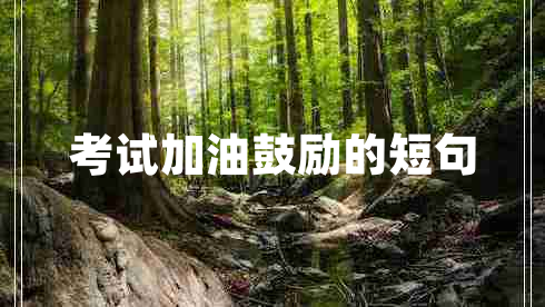 考試加油鼓勵的短句 考試加油鼓勵的短句