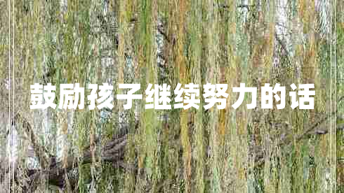 鼓勵孩子繼續(xù)努力的話 鼓勵孩子繼續(xù)努力的話