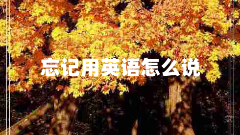 忘記用英語(yǔ)怎么說(shuō)