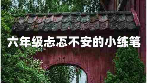 六年級忐忑不安的小練筆