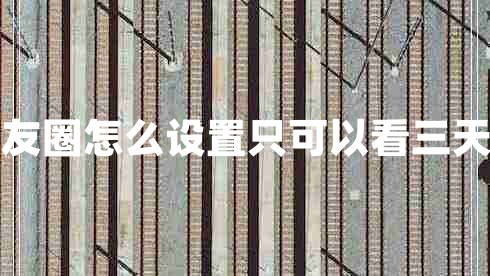 朋友圈怎么設(shè)置只可以看三天的