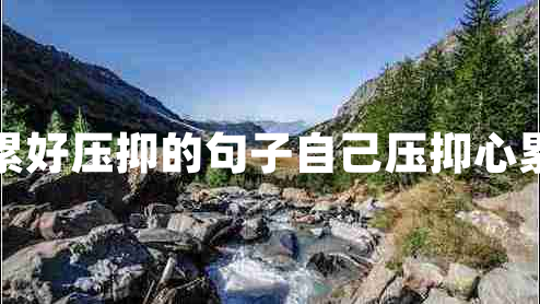 生活好累好壓抑的句子自己壓抑心累的句子 生活好累好壓抑的句子自己壓抑心累的句子