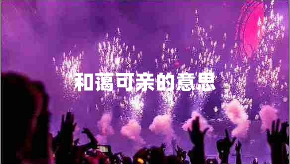 和藹可親的意思 和藹可親的意思