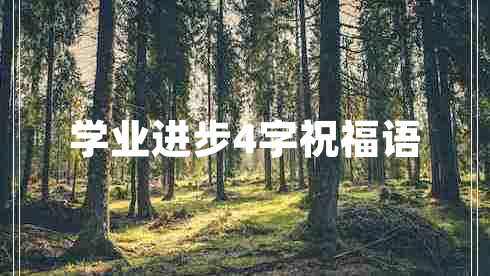 學(xué)業(yè)進(jìn)步4字祝福語