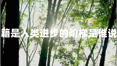 書籍是人類進(jìn)步的階梯是誰說的