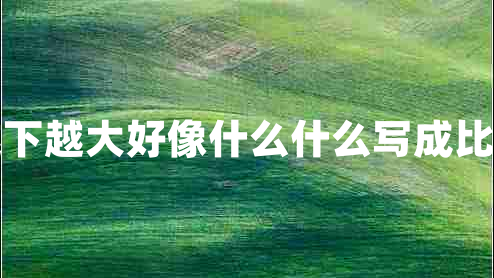 雨越下越大好像什么什么寫成比喻句 雨越下越大好像什么什么寫成比喻句