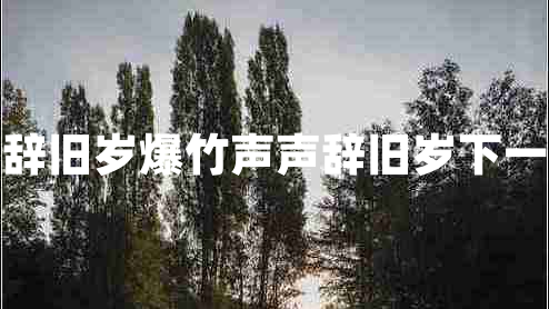 爆竹聲聲辭舊歲爆竹聲聲辭舊歲下一句是什么