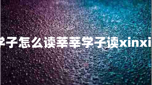 莘莘學(xué)子怎么讀莘莘學(xué)子讀xinxin對(duì)嗎