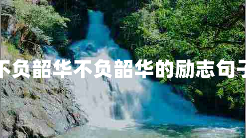 不負(fù)韶華不負(fù)韶華的勵志句子