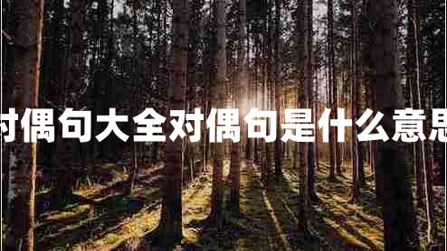 對偶句大全對偶句是什么意思 對偶句大全對偶句是什么意思