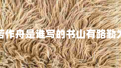 書山有路勤為徑學(xué)海無(wú)涯苦作舟是誰(shuí)寫的書山有路勤為徑學(xué)海無(wú)涯苦作舟的意思