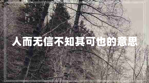 人而無信不知其可也的意思 人而無信不知其可也的意思